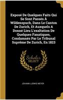 Exposé De Quelques Faits Qui Se Sont Passés À Wildenspuch, Dans Le Canton De Zurich, Et Auxquels A Donné Lieu L'exaltation De Quelques Fanatiques, Condamnés Par Le Tribunal Suprême De Zurich, En 1823