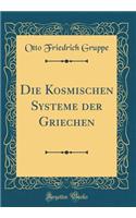 Die Kosmischen Systeme Der Griechen (Classic Reprint)