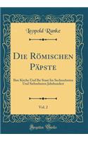 Die Römischen Päpste, Vol. 2: Ihre Kirche Und Ihr Staat Im Sechszehnten Und Siebzehnten Jahrhundert (Classic Reprint)