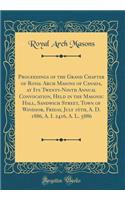 Proceedings of the Grand Chapter of Royal Arch Masons of Canada, at Its Twenty-Ninth Annual Convocation, Held in the Masonic Hall, Sandwich Street, Town of Windsor, Friday, July 16th, A. D. 1886, A. I. 2416, A. L. 5886 (Classic Reprint)