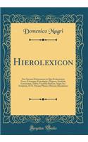Hierolexicon: Sive Sacrum Dictionarium in Quo Ecclesiasticæ Voces, Earumque Etymologiæ, Origines, Symbola, Cæremoniæ, Dubia, Vocabula Barbara, Atque Sac. Scripturæ, Et Ss. Patrum Phrases Obscuræ Elucidantur (Classic Reprint)