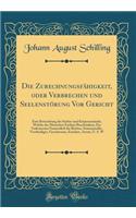 Die ZurechnungsfÃ¤higkeit, Oder Verbrechen Und SeelenstÃ¶rung VOR Gericht: Eine Betrachtung Der Seelen-Und KÃ¶rperzustÃ¤nde, Welche Des Menschen Freiheit BeschrÃ¤nken; Ein Vademecum Namentlich FÃ¼r Richter, StaatsanwÃ¤lte, Vertheidiger, Geschworne,