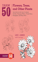 Draw 50 Flowers, Trees, and Other Plants: The Step-By-Step Way to Draw Orchids, Weeping Willows, Prickly Pears, Pineapples, and Many More...