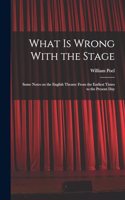 What is Wrong With the Stage; Some Notes on the English Theatre From the Earliest Times to the Present Day