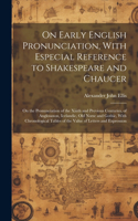 On Early English Pronunciation, With Especial Reference to Shakespeare and Chaucer