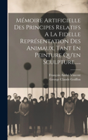 Mémoire Artificielle Des Principes Relatifs A La Fidelle Représentation Des Animaux, Tant En Peinture Qu'en Sculpture......