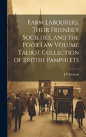 Farm Labourers, Their Friendly Societies, and the Poor law Volume Talbot Collection of British Pamphlets