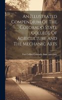 Illustrated Compendium Of The Colorado State College Of Agriculture And The Mechanic Arts