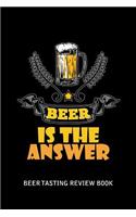 Beer Tasting Review Book: Beer Is The Answer