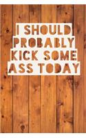 I Should Probably Kick Some Ass Today