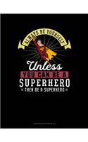 Always Be Yourself Unless You Can Be a Superhero Then Be a Superhero