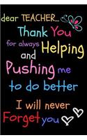 Dear Teacher Thank You For Always Helping and Pushing Me To Do Better I Will Never Forget You