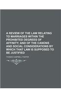 A Review of the Law Relating to Marriages Within the Prohibited Degrees of Affinity; And of the Canons and Social Considerations by Which That Law Is Supposed to Be Justified