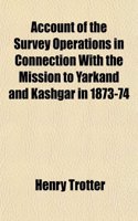 Account of the Survey Operations in Connection with the Mission to Yarkand and Kashgar in 1873-74: (English)