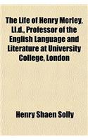 The Life of Henry Morley, LL.D., Professor of the English Language and Literature at University College, London
