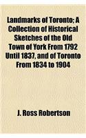 Landmarks of Toronto; A Collection of Historical Sketches of the Old Town of York from 1792 Until 1837, and of Toronto from 1834 to 1904