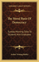 Moral Basis of Democracy: Sunday Morning Talks to Students and Graduates