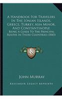 A Handbook For Travelers In The Ionian Islands, Greece, Turkey, Asia Minor, And Constantinople: Being A Guide To The Principal Routes In Those Countries (1845)(English)