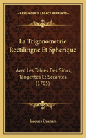 La Trigonometrie Rectilingne Et Spherique: Avec Les Tables Des Sinus, Tangentes Et Secantes (1765)(French)