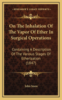 On The Inhalation Of The Vapor Of Ether In Surgical Operations: Containing A Description Of The Various Stages Of Etherization (1847)