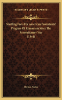 Startling Facts For American Protestants! Progress Of Romanism Since The Revolutionary War (1844)