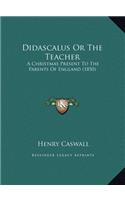 Didascalus Or The Teacher: A Christmas Present To The Parents Of England (1850)
