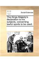 The Kings Majesty's declaration to his subjects, concerning lawful sports to be used.