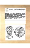 Memoirs of the Royal Academy of Surgery at Paris. Being a Collection of Observations and Experiments, Made by the Most Eminent Surgeons of France, ... Translated from the Original, by George Neale, ... in Three Volumes. ... Volume 3 of 3