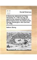 A discourse, delivered on Friday, December 27, 1799, the day set apart by the citizens of Hartford, to lament before God, the death of Gen. George Washington; who died Dec. 14, 1799.