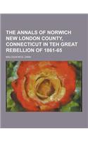 The Annals of Norwich New London County, Connecticut in Teh Great Rebellion of 1861-65