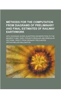 Methods for the Computation from Diagrams of Preliminary and Final Estimates of Railway Earthwork; With Diagrams Giving Quantities on Inspection to the Nearest Cubic Yard, for Both Regular and Irregular Sections, Direct from Ordinary: (English)