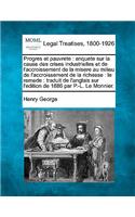 Progres Et Pauvrete: Enquete Sur La Cause Des Crises Industrielles Et de L'Accroissement de La Misere Au Milieu de L'Accroissement de La Richesse: Le Remede: Traduit de 