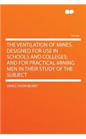The Ventilation of Mines. Designed for Use in Schools and Colleges; And for Practical Mining Men in Their Study of the Subject