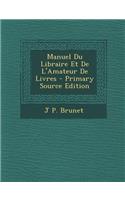 Manuel Du Libraire Et de L'Amateur de Livres - Primary Source Edition