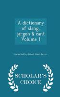 A Dictionary of Slang, Jargon & Cant Volume 1 - Scholar's Choice Edition