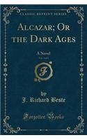 Alcazar; Or the Dark Ages, Vol. 3 of 3: A Novel (Classic Reprint)