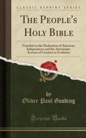 The People's Holy Bible: Founded on the Declaration of American Independence and the Astronomic Account of Creation or Evolution (Classic Reprint)