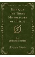 Emma, or the Three Misfortunes of a Belle (Classic Reprint)