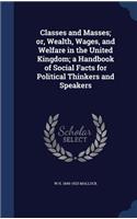 Classes and Masses; or, Wealth, Wages, and Welfare in the United Kingdom; a Handbook of Social Facts for Political Thinkers and Speakers