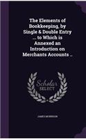 The Elements of Bookkeeping, by Single & Double Entry ... to Which Is Annexed an Introduction on Merchants Accounts ..