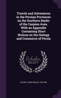 Travels and Adventures in the Persian Provinces on the Southern Banks of the Caspian Asea. With an Appendix Containing Short Notices on the Giology and Commerce of Persia