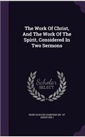 The Work of Christ, and the Work of the Spirit, Considered in Two Sermons