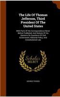 The Life Of Thomas Jefferson, Third President Of The United States: With Parts Of His Correspondence Never Before Published, And Notices Of His Opinions On Questions Of Civil Government, National Policy, And Constitu(English)