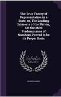 The True Theory of Representation in a State, or, The Leading Interests of the Nation, not the Mere Predominance of Numbers, Proved to be its Proper Basis