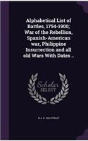Alphabetical List of Battles, 1754-1900; War of the Rebellion, Spanish-American war, Philippine Insurrection and all old Wars With Dates ..