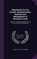 Regulations for the Survey, Administration, Disposal and Management of Dominion Lands: Within the Forty-mile Railway Belt, in the Province of British Columbia, 1893