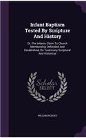 Infant Baptism Tested By Scripture And History: Or, The Infants Claim To Church Membership Defended And Established, On Testimony Scriptural And Historical