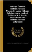 Vortrage Uber Den Mathematischen Unterricht an Den Hoheren Schulen; Bearb. Von Rud. Schimmack. 1. Von Der Organisation Des Mathematischen Unterrichts
