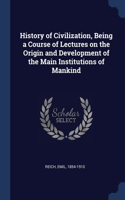 History of Civilization, Being a Course of Lectures on the Origin and Development of the Main Institutions of Mankind