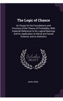 Logic of Chance: An Essay On the Foundations and Province of the Theory of Probability, With Especial Reference to Its Logical Bearings and Its Application to Moral 